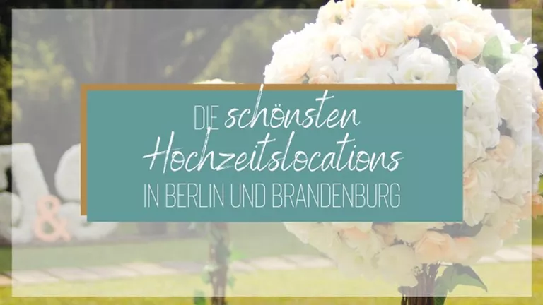Die schönsten Hochzeitslocations in Berlin und Brandenburg